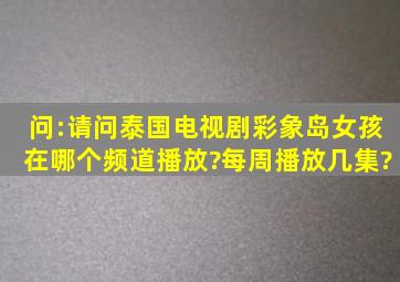 问:请问泰国电视剧《彩象岛女孩》在哪个频道播放?每周播放几集?