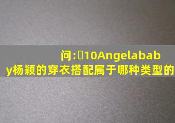 问:￼10Angelababy杨颖的穿衣搭配属于哪种类型的