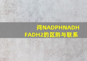 问NADPH,NADH,FADH2的区别与联系