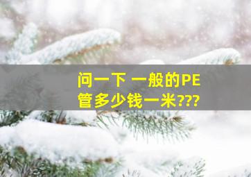 问一下 一般的PE管多少钱一米???