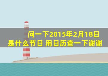 问一下,2015年2月18日是什么节日 用日历查一下,谢谢