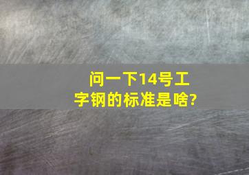 问一下14号工字钢的标准是啥?