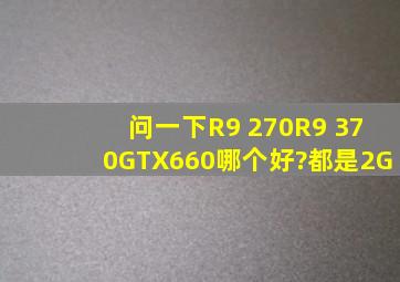 问一下R9 270、R9 370、GTX660哪个好?(都是2G)