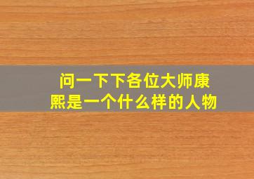 问一下下各位大师康熙是一个什么样的人物