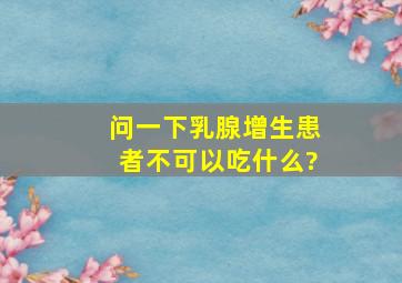 问一下乳腺增生患者不可以吃什么?