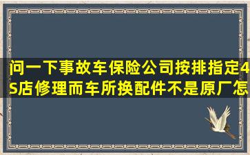 问一下事故车保险公司按排指定4S店修理而车所换配件不是原厂怎么办?