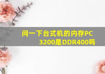 问一下台式机的内存PC3200是DDR400吗(
