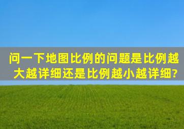 问一下地图比例的问题。是比例越大越详细还是比例越小越详细?