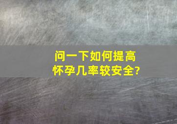 问一下如何提高怀孕几率较安全?