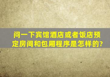 问一下宾馆酒店或者饭店预定房间和包厢程序是怎样的?