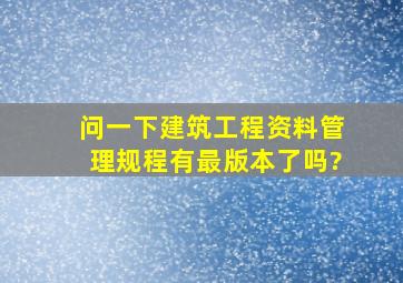 问一下建筑工程资料管理规程有最版本了吗?