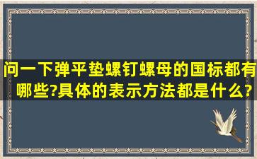 问一下弹平垫、螺钉、螺母的国标都有哪些?具体的表示方法都是什么?