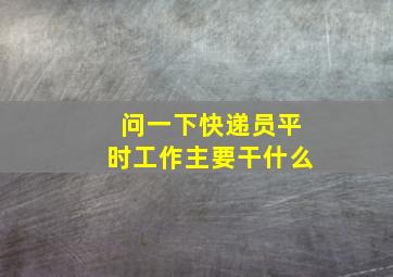 问一下快递员平时工作主要干什么