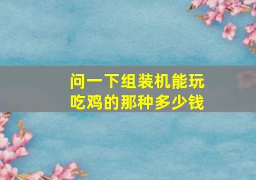 问一下组装机能玩吃鸡的那种多少钱