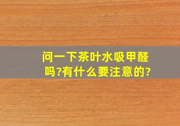 问一下茶叶水吸甲醛吗?有什么要注意的?