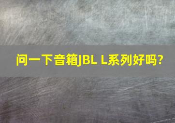 问一下音箱JBL L系列好吗?