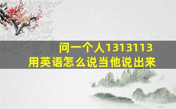 问一个人,1313113用英语怎么说,当他说出来