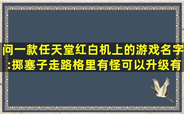 问一款任天堂红白机上的游戏名字:掷塞子走路格里有怪可以升级有...