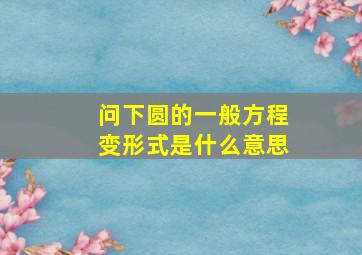 问下圆的一般方程变形式是什么意思