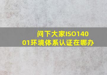 问下大家ISO14001环境体系认证在哪办(