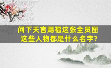 问下天官赐福这张全员图,这些人物都是什么名字?