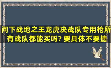 问下战地之王龙虎决战队专用枪所有战队都能买吗? 要具体,不要搪塞我