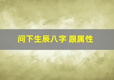 问下生辰八字 跟属性