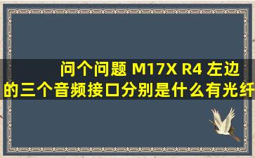 问个问题 M17X R4 左边的三个音频接口分别是什么,有光纤输出吗