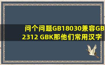 问个问题,GB18030兼容GB2312 GBK,那他们常用汉字的编码标准相不...