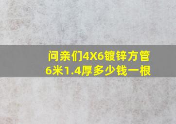 问亲们4X6镀锌方管6米1.4厚多少钱一根