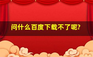 问什么百度下载不了呢?