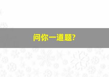 问你一道题?