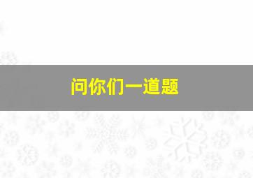 问你们一道题(