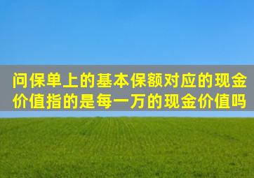 问保单上的基本保额对应的现金价值指的是每一万的现金价值吗