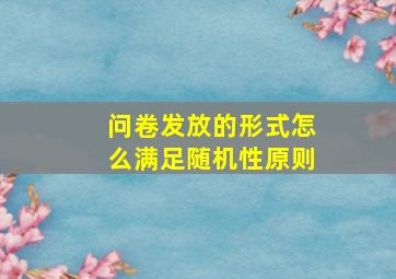 问卷发放的形式怎么满足随机性原则