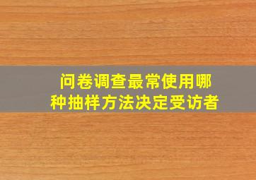 问卷调查最常使用哪种抽样方法决定受访者