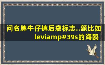 问名牌牛仔裤后袋标志..额比如 levi's的海鸥线.