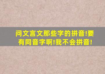 问文言文那些字的拼音!要有同音字啊!我不会拼音!