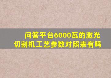 问答平台6000瓦的激光切割机工艺参数对照表有吗