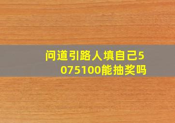 问道引路人填自己50,75,100能抽奖吗