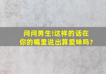 问问男生!这样的话在你的嘴里说出算爱味吗?