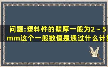 问题:塑料件的壁厚一般为2～5mm这个一般数值是通过什么计算而来