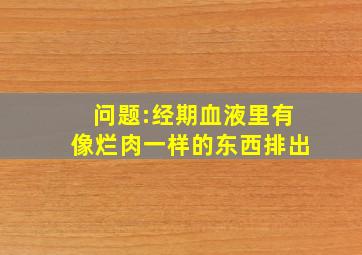 问题:经期血液里有像烂肉一样的东西排出