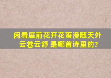 闲看庭前花开花落,漫随天外云卷云舒 是哪首诗里的?