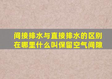 间接排水与直接排水的区别在哪里,什么叫保留空气间隙