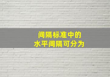 间隔标准中的水平间隔可分为