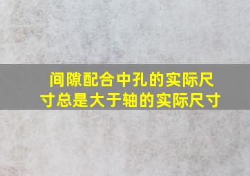 间隙配合中,孔的实际尺寸总是大于轴的实际尺寸。()