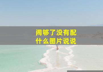 闹够了没有配什么图片说说