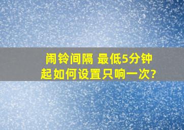 闹铃间隔 最低5分钟起。如何设置只响一次?