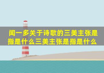 闻一多关于诗歌的三美主张是指是什么三美主张是指是什么 